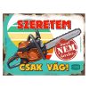Retro fémtábla - Szeretem, mert nem kérdez, csak vág, láncfűrész - A3 - 30x40 cm - PREMIUM